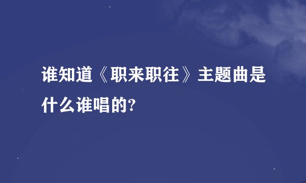 谁知道《职来职往》主题曲是什么谁唱的?