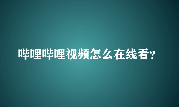 哔哩哔哩视频怎么在线看？