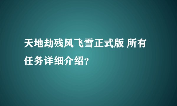 天地劫残风飞雪正式版 所有任务详细介绍？