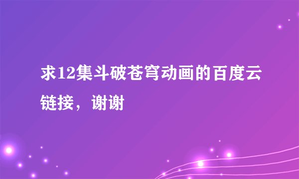 求12集斗破苍穹动画的百度云链接,谢谢