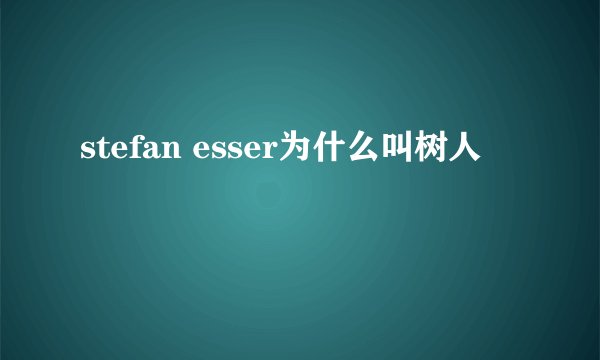 stefan esser为什么叫树人