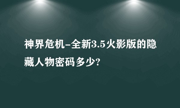 神界危机-全新3.5火影版的隐藏人物密码多少?