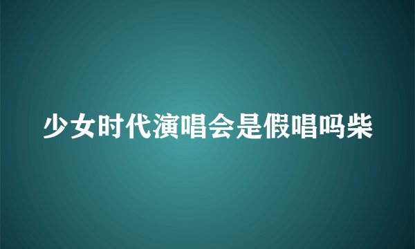 少女时代演唱会是假唱吗柴