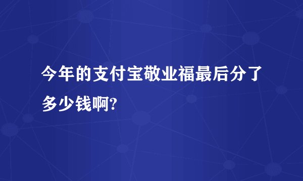 今年的支付宝敬业福最后分了多少钱啊?