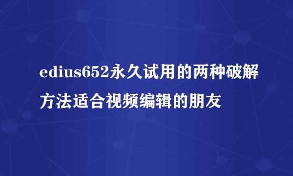 edius652永久试用的两种破解方法适合视频编辑的朋友