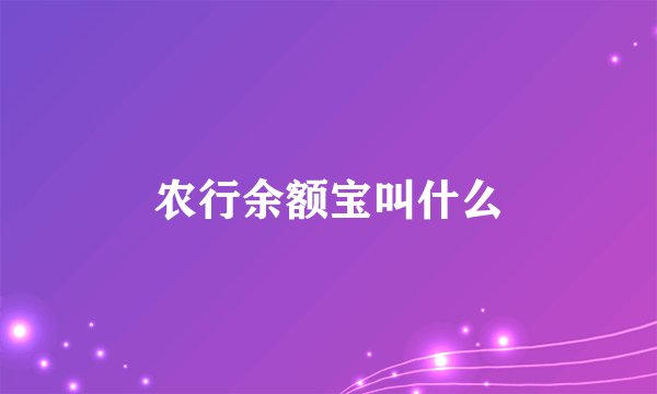 农行余额宝叫什么