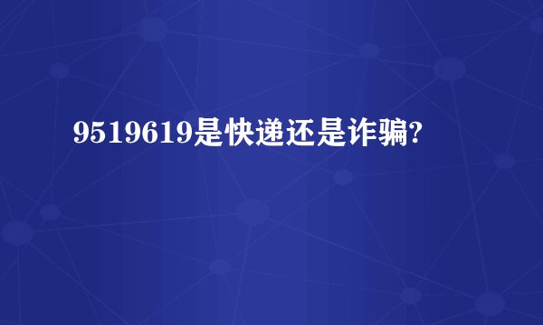 9519619是快递还是诈骗?