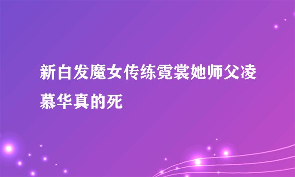 新白发魔女传练霓裳她师父凌慕华真的死