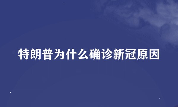 特朗普为什么确诊新冠原因