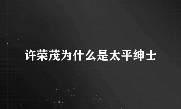 许荣茂为什么是太平绅士