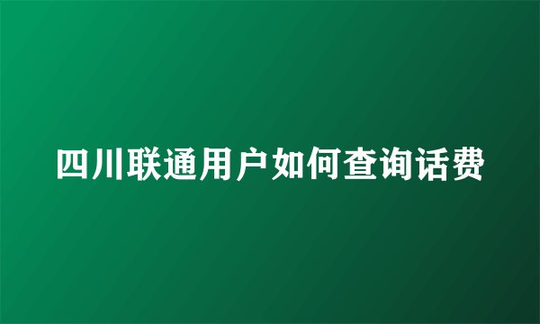 四川联通用户如何查询话费