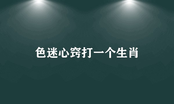 色迷心窍打一个生肖