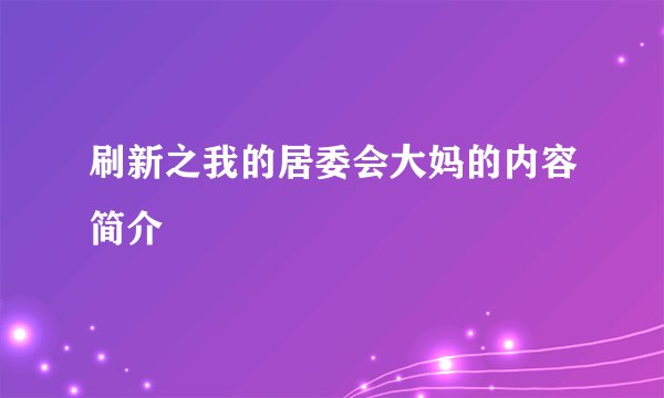刷新之我的居委会大妈的内容简介