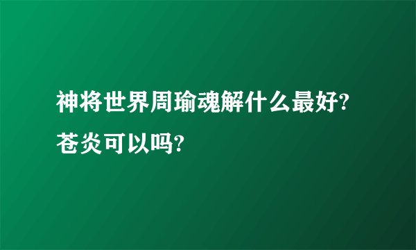 神将世界周瑜魂解什么最好?苍炎可以吗?