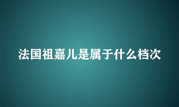 法国祖嘉儿是属于什么档次