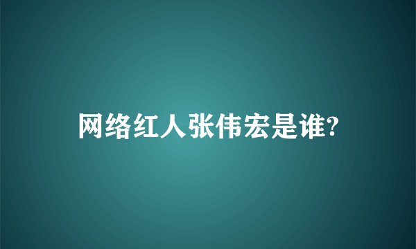 网络红人张伟宏是谁?