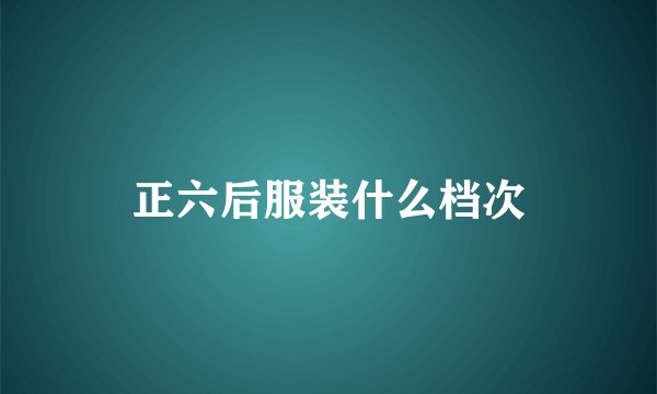 正六后服装什么档次