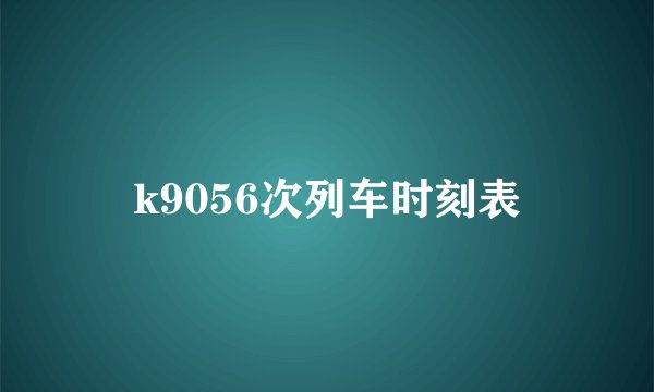 k9056次列车时刻表