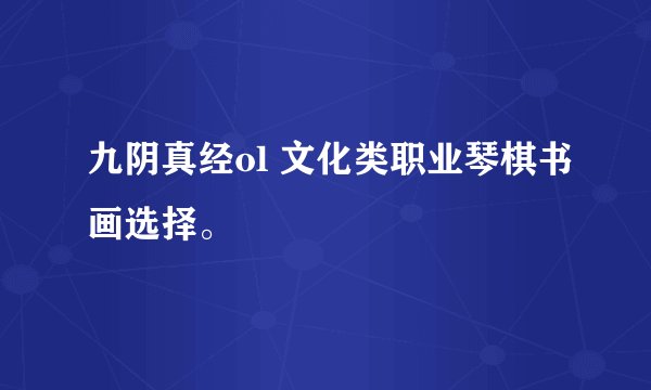 九阴真经ol 文化类职业琴棋书画选择。