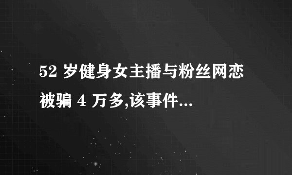 52 岁健身女主播与粉丝网恋被骗 4 万多,该事件对她来说能