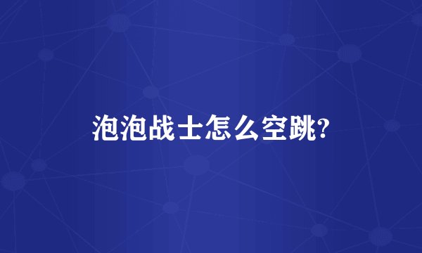 泡泡战士怎么空跳?