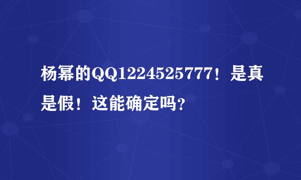 杨幂的QQ1224525777！是真是假！这能确定吗？