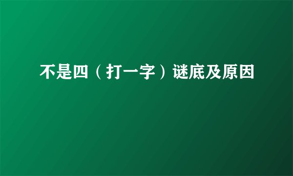 不是四（打一字）谜底及原因