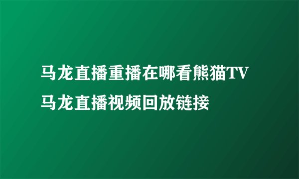 马龙直播重播在哪看熊猫TV马龙直播视频回放链接