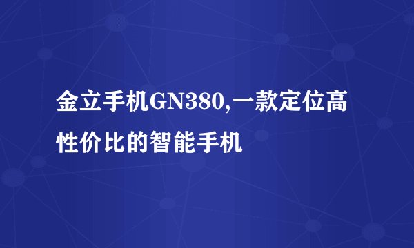 金立手机GN380,一款定位高性价比的智能手机