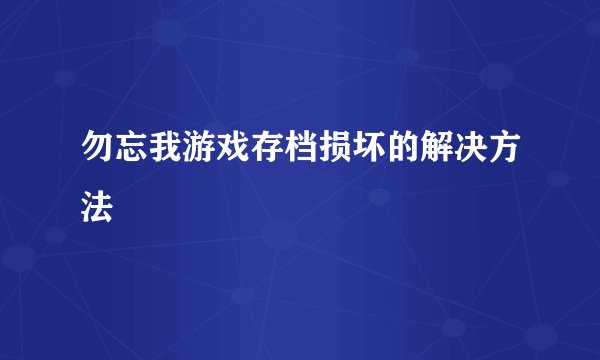 勿忘我游戏存档损坏的解决方法