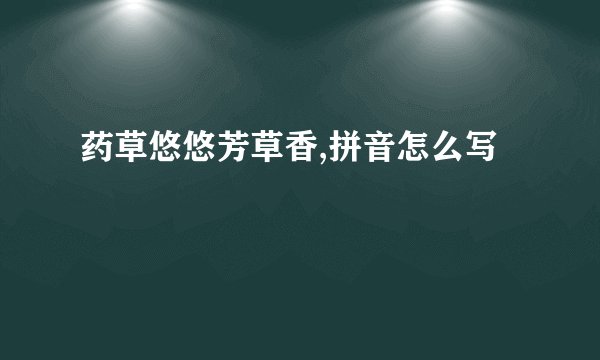 药草悠悠芳草香,拼音怎么写