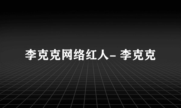 李克克网络红人- 李克克