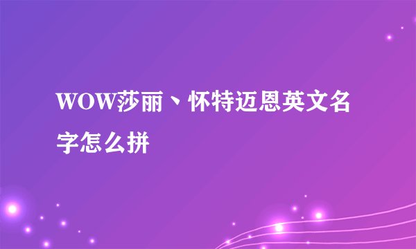 WOW莎丽丶怀特迈恩英文名字怎么拼