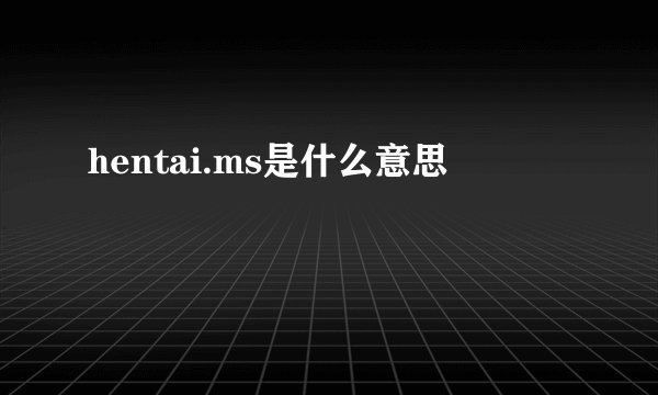 hentai.ms是什么意思