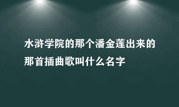 水浒学院的那个潘金莲出来的那首插曲歌叫什么名字