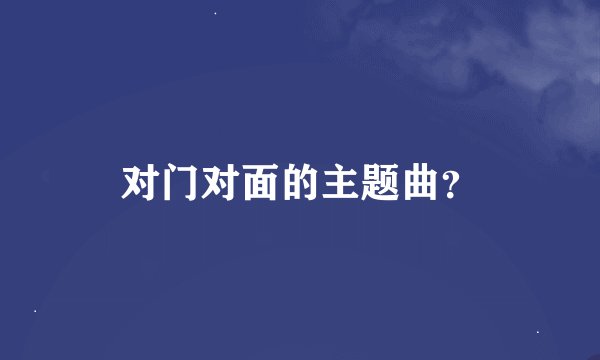 对门对面的主题曲？