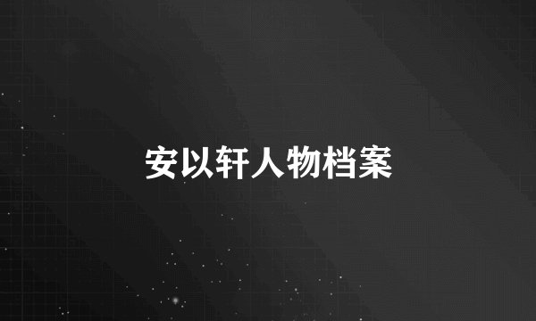 安以轩人物档案