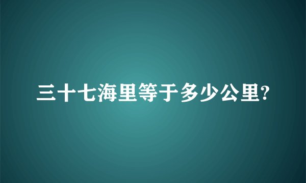 三十七海里等于多少公里?