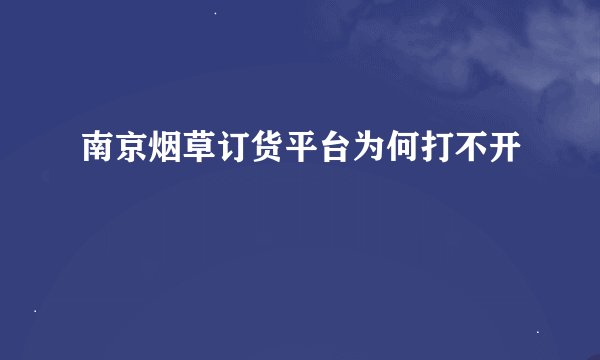 南京烟草订货平台为何打不开