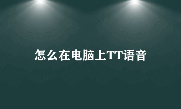 怎么在电脑上TT语音