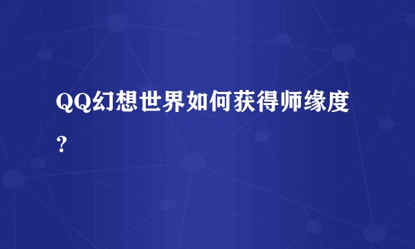QQ幻想世界如何获得师缘度?