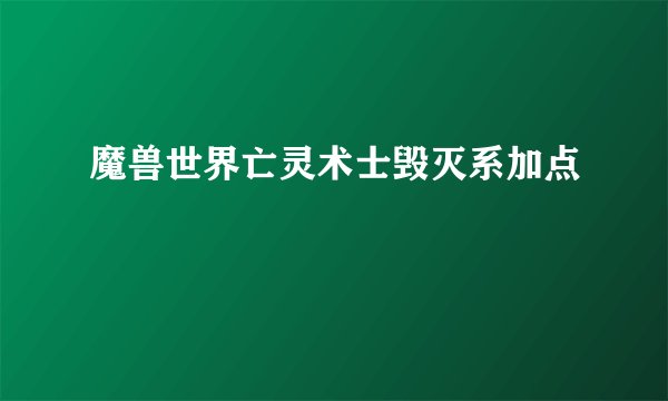 魔兽世界亡灵术士毁灭系加点