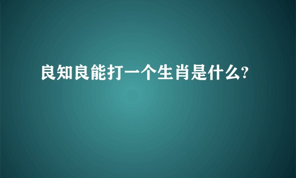 良知良能打一个生肖是什么?