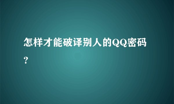 怎样才能破译别人的QQ密码？