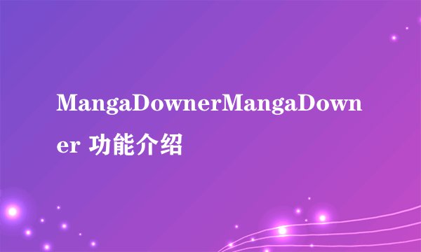 MangaDownerMangaDowner 功能介绍