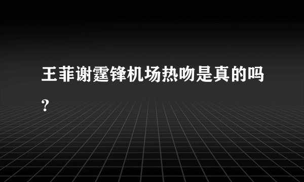 王菲谢霆锋机场热吻是真的吗？