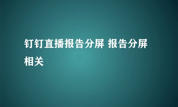 钉钉直播报告分屏 报告分屏相关