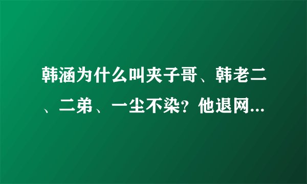 韩涵为什么叫夹子哥、韩老二、二弟、一尘不染？他退网是怎么回事