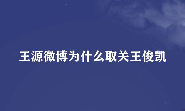 王源微博为什么取关王俊凯