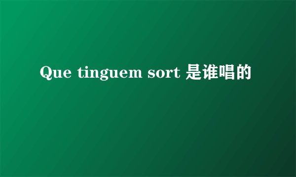 Que tinguem sort 是谁唱的